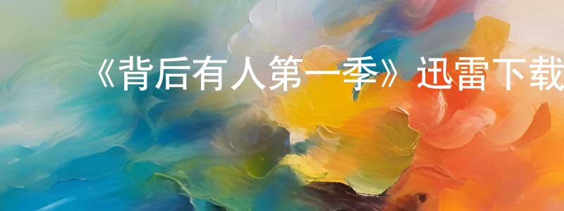 陈牧云的动漫综艺大全,《背后有人第一季》迅雷下载/在线观看-都市情感-美剧天堂